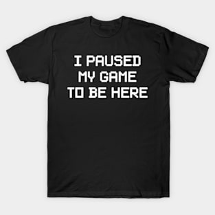 I Paused My Game To Be Here T-Shirt